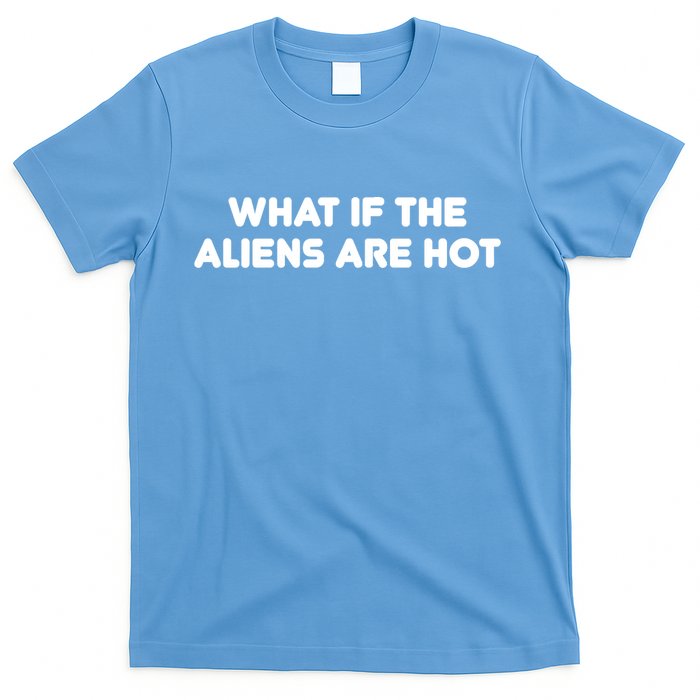 What If The Aliens Are Hot T-Shirt