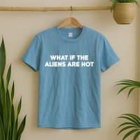 What If The Aliens Are Hot T-Shirt