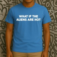 What If The Aliens Are Hot T-Shirt