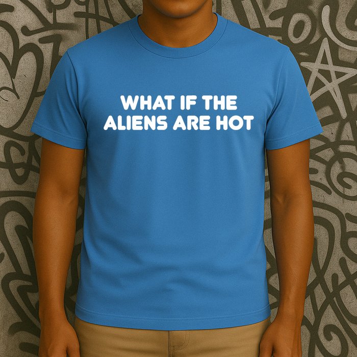 What If The Aliens Are Hot T-Shirt