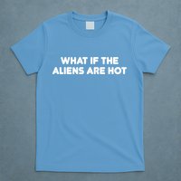 What If The Aliens Are Hot T-Shirt