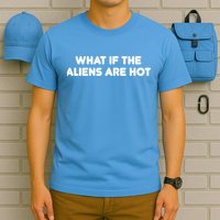 What If The Aliens Are Hot T-Shirt