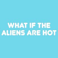 What If The Aliens Are Hot Button