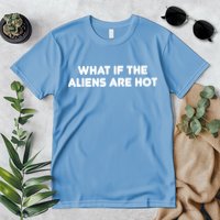 What If The Aliens Are Hot Premium T-Shirt