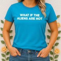 What If The Aliens Are Hot Womens T-Shirt