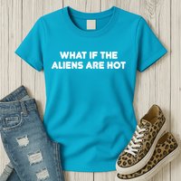 What If The Aliens Are Hot Womens T-Shirt