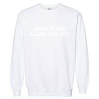 What If The Aliens Are Hot Garment-Dyed Sweatshirt