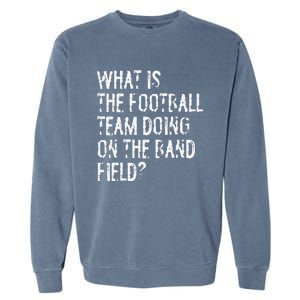 What Is The Football Team Doing On The Marching Band Field Garment-Dyed Sweatshirt