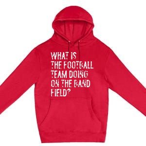 What Is The Football Team Doing On The Marching Band Field Premium Pullover Hoodie