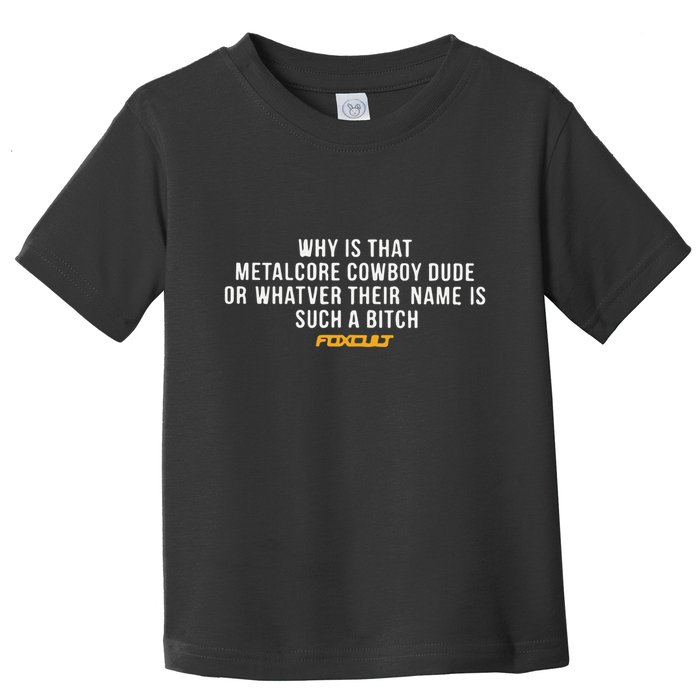 Why Is That Metalcore Cowboy Dude Or Whatever Her Name Is Such A Bitch Foxcult Toddler T-Shirt