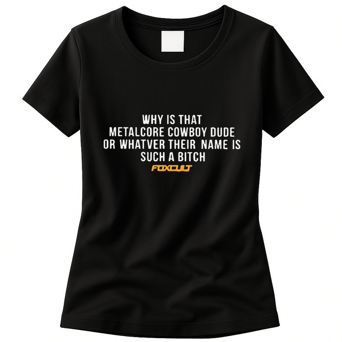 Why Is That Metalcore Cowboy Dude Or Whatever Her Name Is Such A Bitch Foxcult Womens T-Shirt