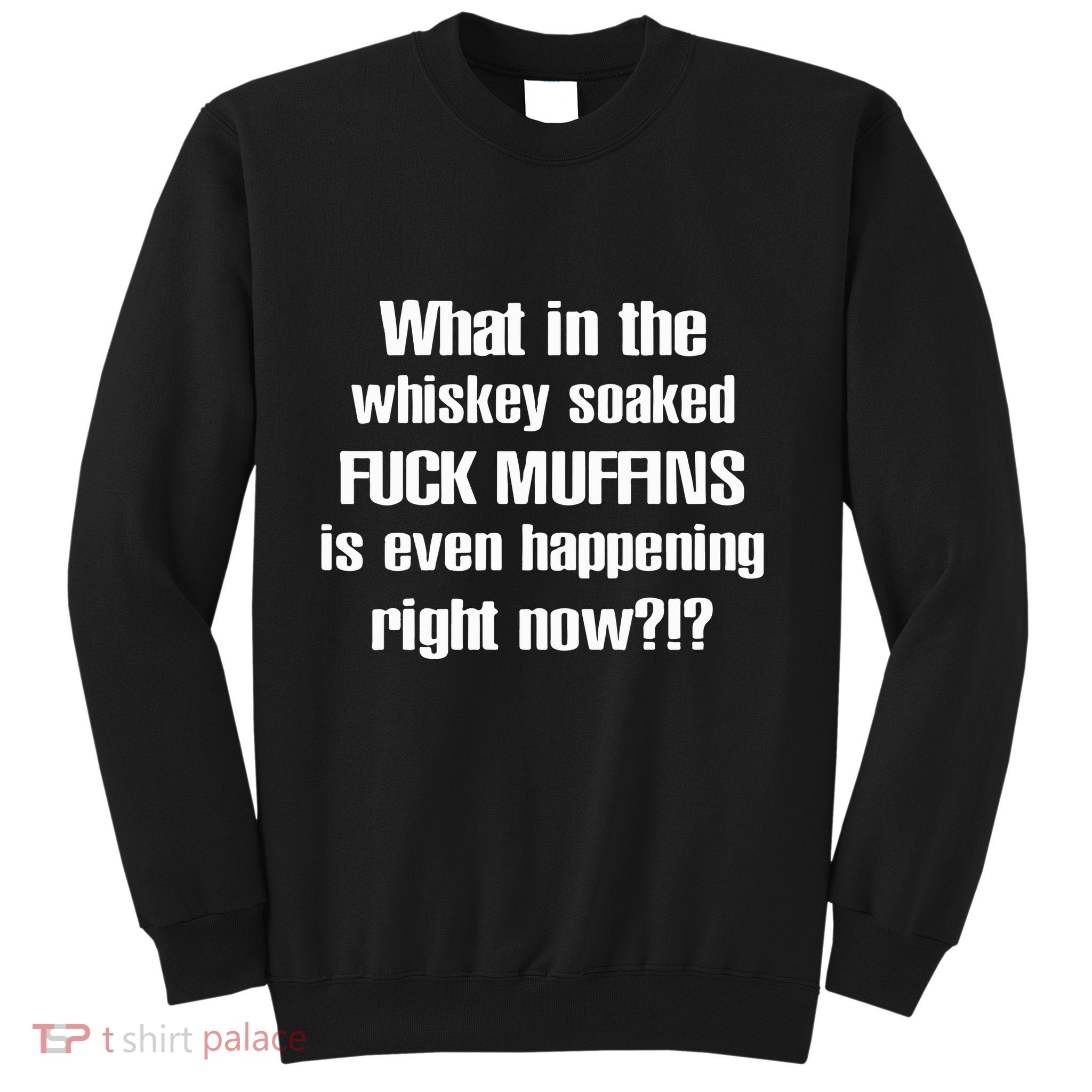 What In The Whiskey Soaked Fuck Muffins Is Even Happening Right Now Sweatshirt