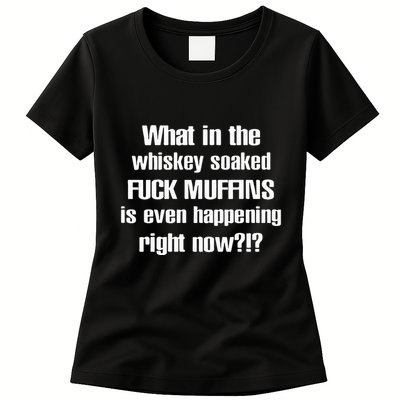 What In The Whiskey Soaked Fuck Muffins Is Even Happening Right Now Womens T-Shirt