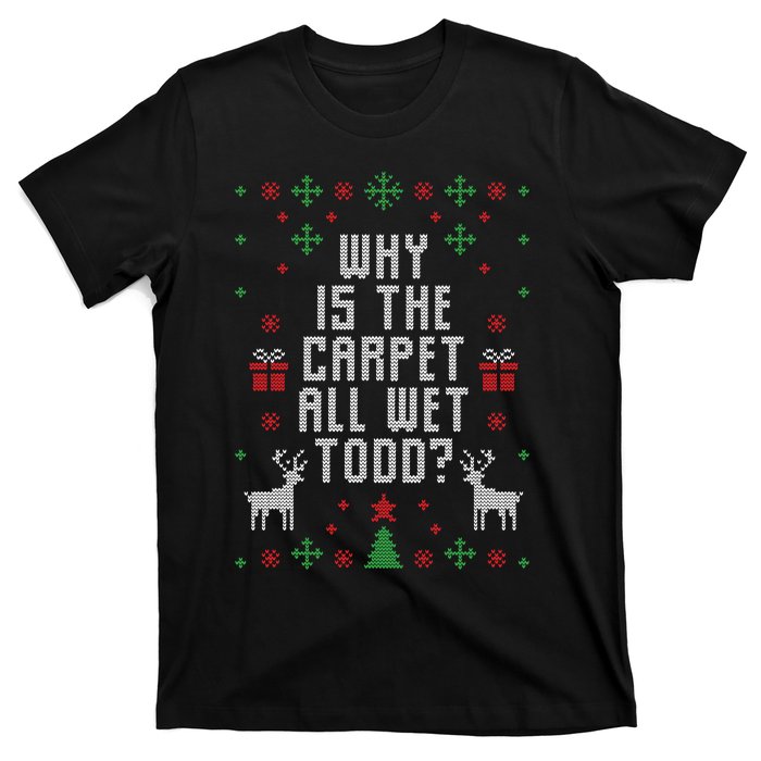 Why Is The Carpet All Wet Todd Ugly Christmas T-Shirt