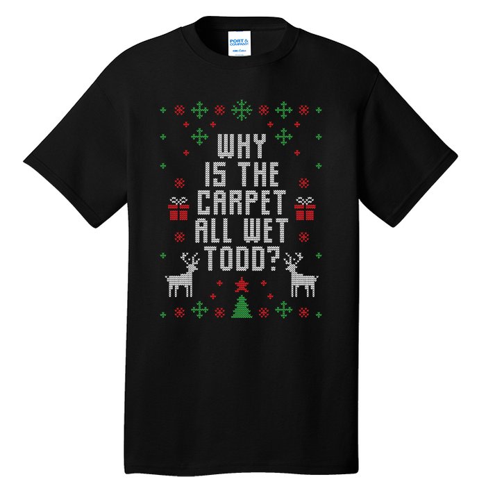 Why Is The Carpet All Wet Todd Ugly Christmas Tall T-Shirt