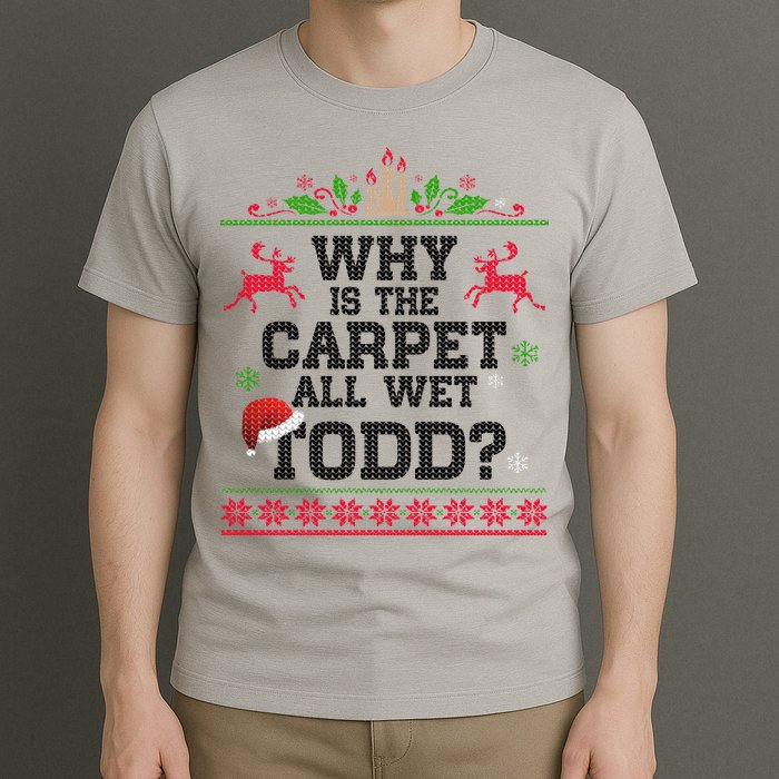 Why Is The Carpet All Wet, TODD Ugly Christmas Sweater T-Shirt