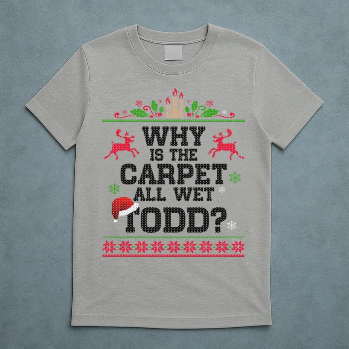 Why Is The Carpet All Wet, TODD Ugly Christmas Sweater T-Shirt