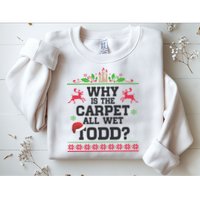 Why Is The Carpet All Wet, TODD Ugly Christmas Sweater Sweatshirt