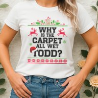 Why Is The Carpet All Wet, TODD Ugly Christmas Sweater Womens T-Shirt