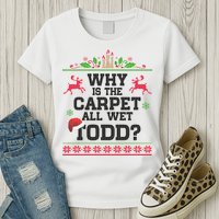 Why Is The Carpet All Wet, TODD Ugly Christmas Sweater Womens T-Shirt