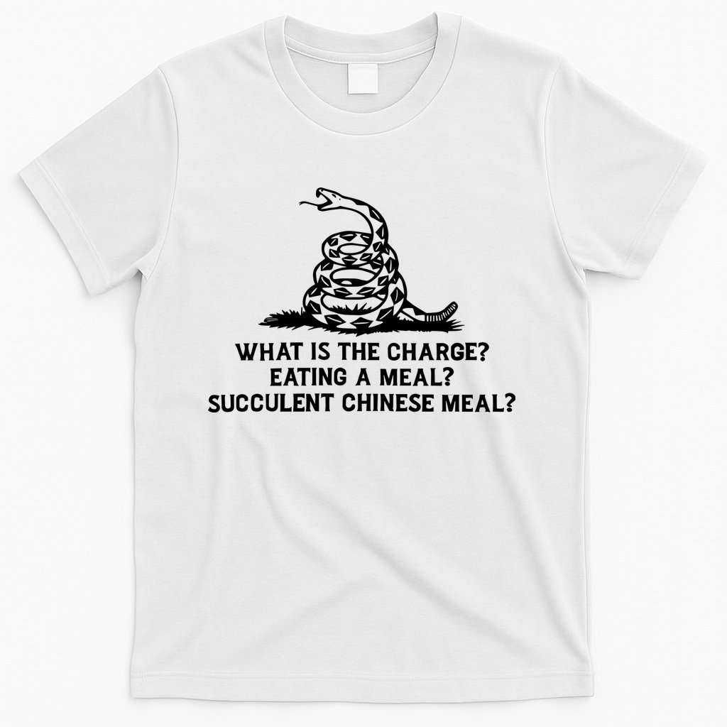What Is The Charge Eating A Meal A Succulent Chinese Meal T-Shirt