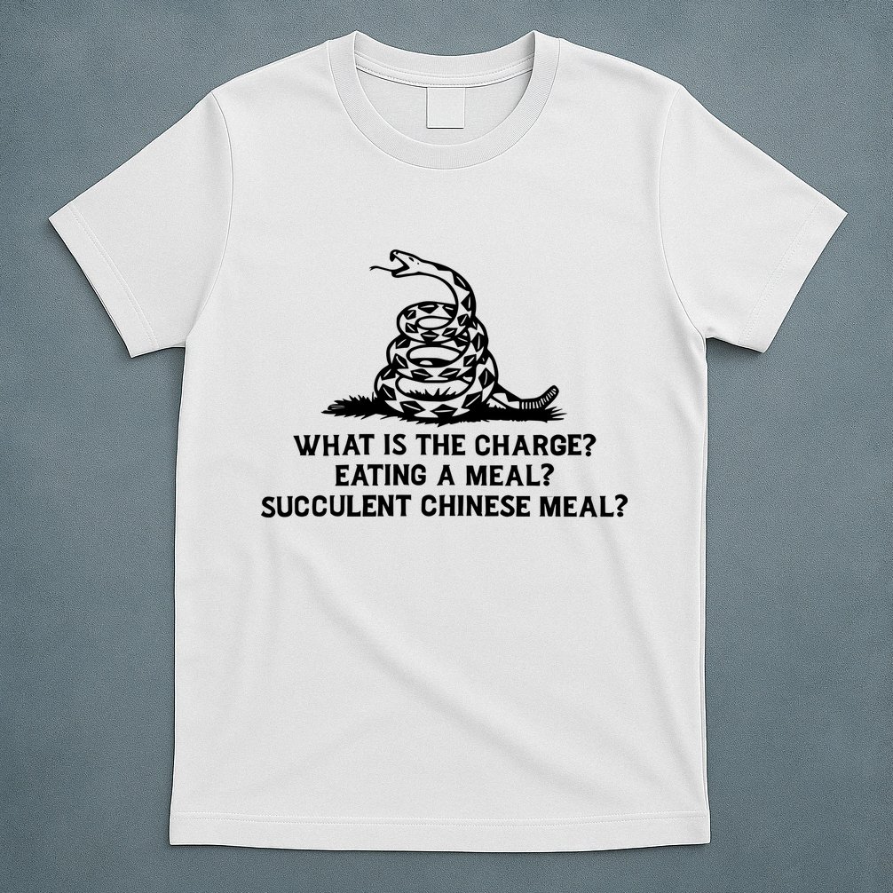 What Is The Charge Eating A Meal A Succulent Chinese Meal T-Shirt