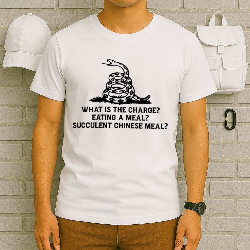 What Is The Charge Eating A Meal A Succulent Chinese Meal T-Shirt