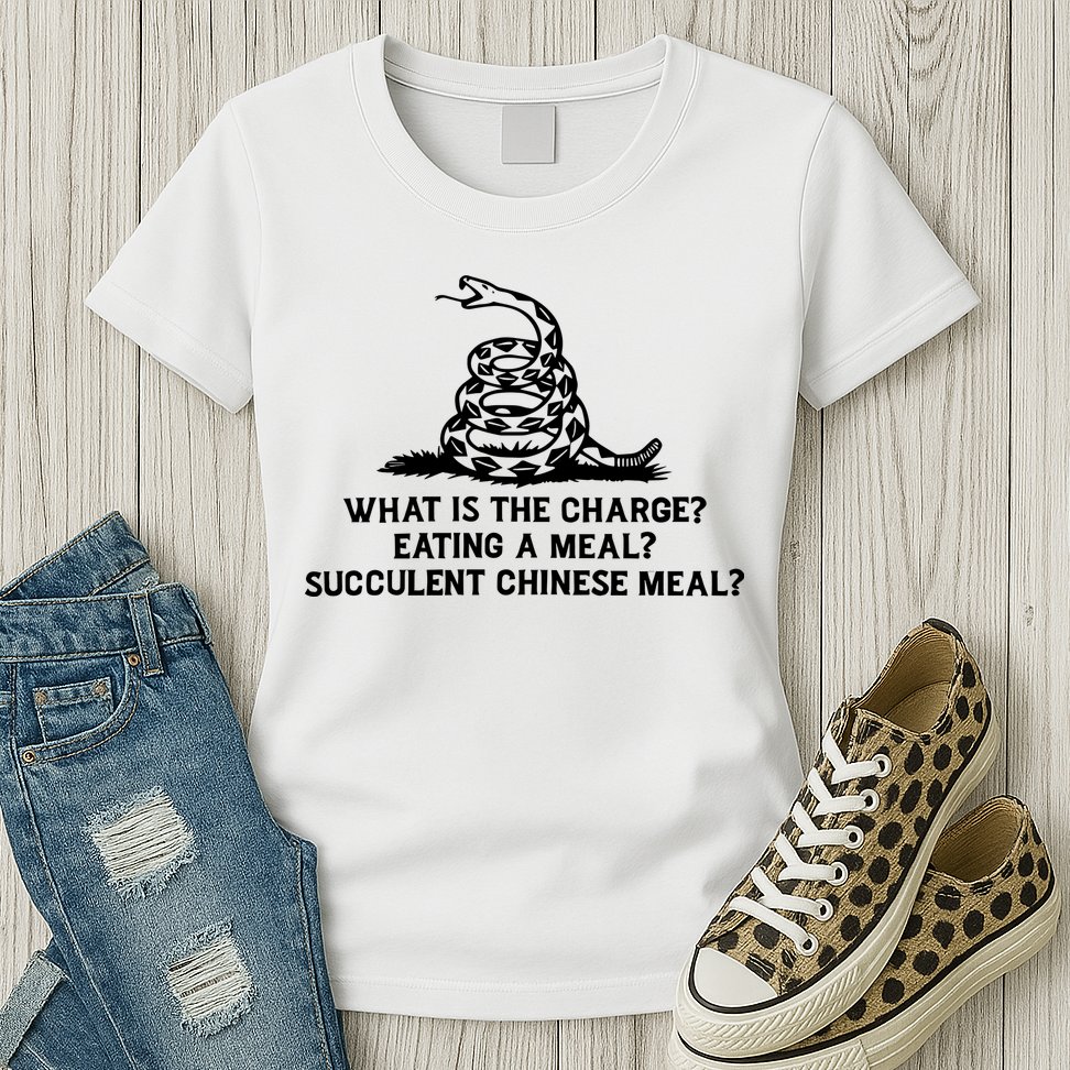 What Is The Charge Eating A Meal A Succulent Chinese Meal Womens T-Shirt