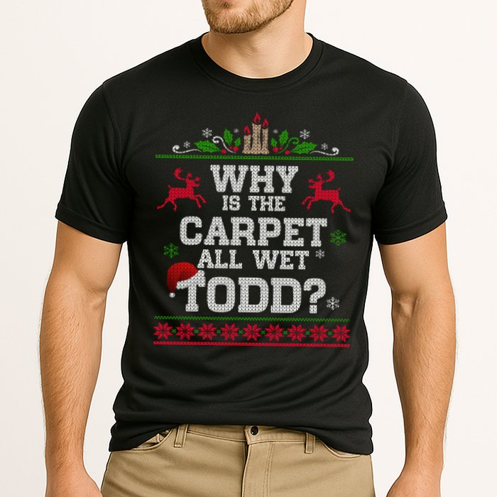Why Is The Carpet All Wet Todd Funny Ugly Christmas Performance Shirt