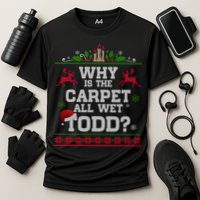 Why Is The Carpet All Wet Todd Funny Ugly Christmas Performance Shirt