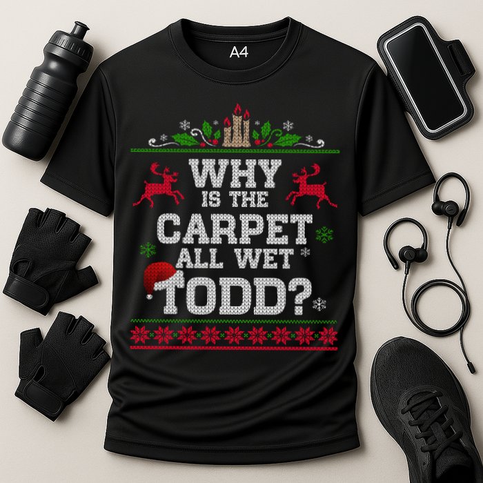 Why Is The Carpet All Wet Todd Funny Ugly Christmas Performance Shirt