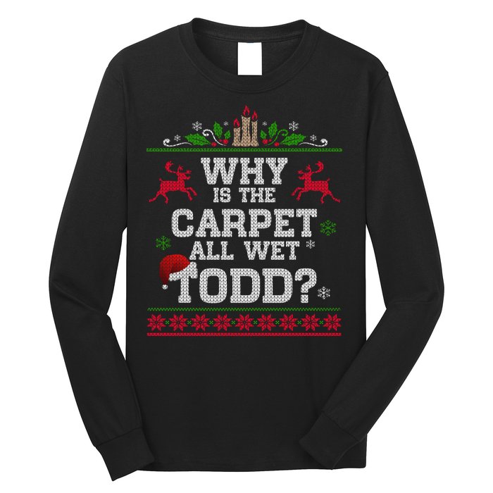 Why Is The Carpet All Wet Todd Funny Ugly Christmas Long Sleeve Shirt