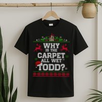 Why Is The Carpet All Wet Todd Funny Ugly Christmas T-Shirt