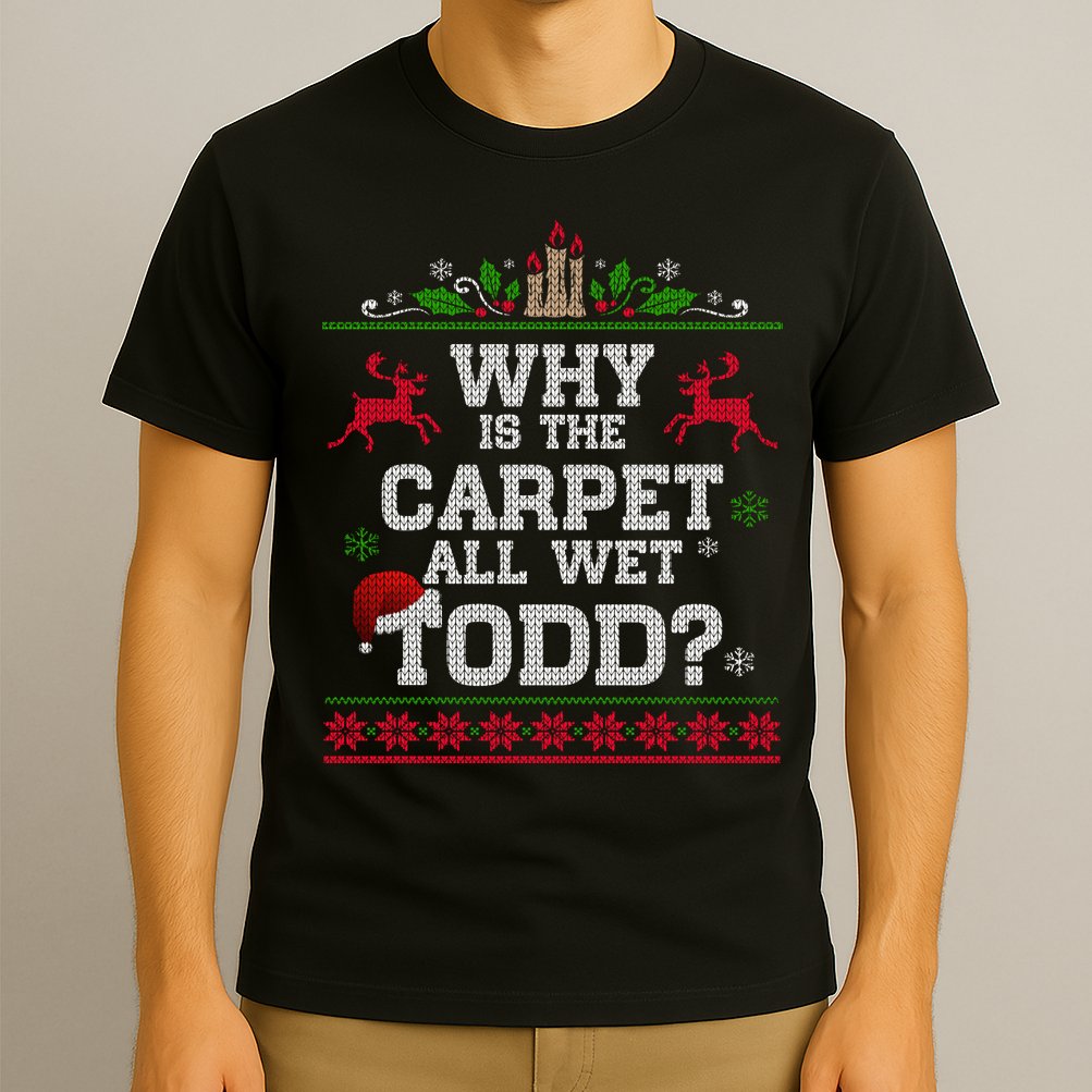 Why Is The Carpet All Wet Todd Funny Ugly Christmas T-Shirt