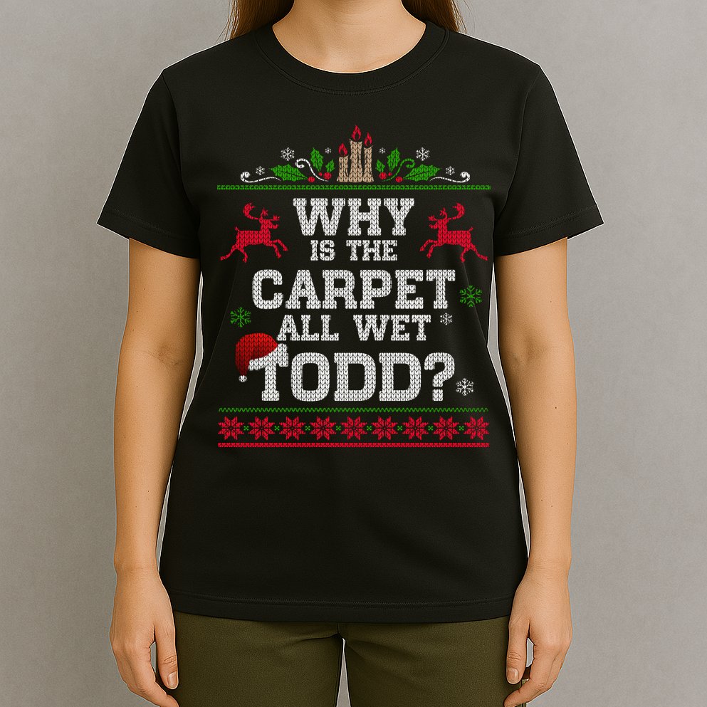 Why Is The Carpet All Wet Todd Funny Ugly Christmas T-Shirt