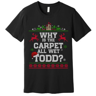 Why Is The Carpet All Wet Todd Funny Ugly Christmas Premium T-Shirt