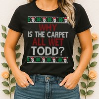 Why Is The Carpet All Wet Todd? Couples Matching Christmas Womens T-Shirt