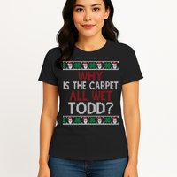 Why Is The Carpet All Wet Todd? Couples Matching Christmas Womens T-Shirt