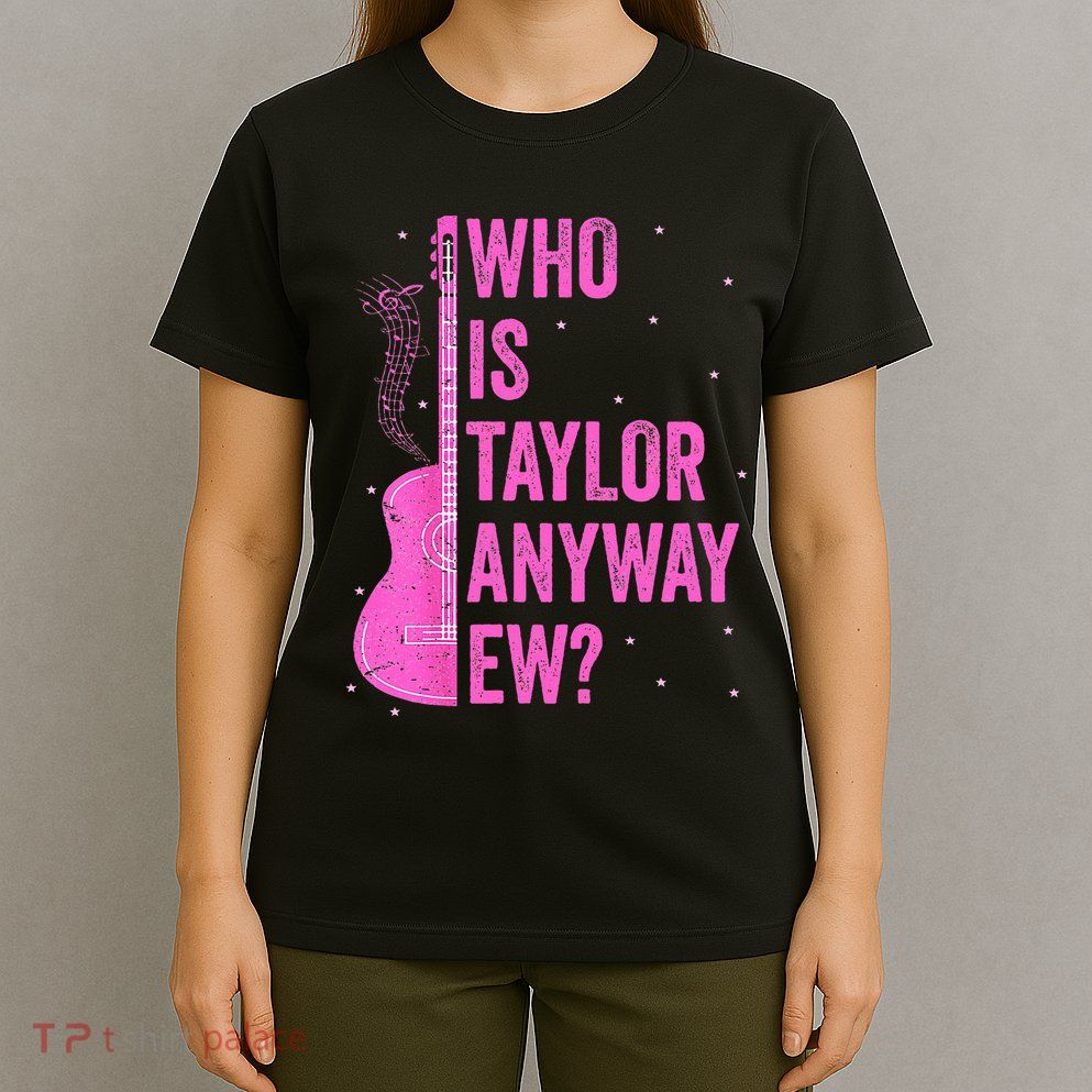 Who Is Taylor Anyway Ew T-Shirt