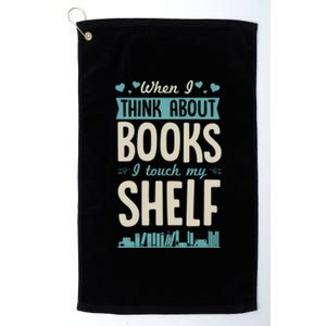 When I Think About Books I Touch My Sh Gift Platinum Collection Golf Towel