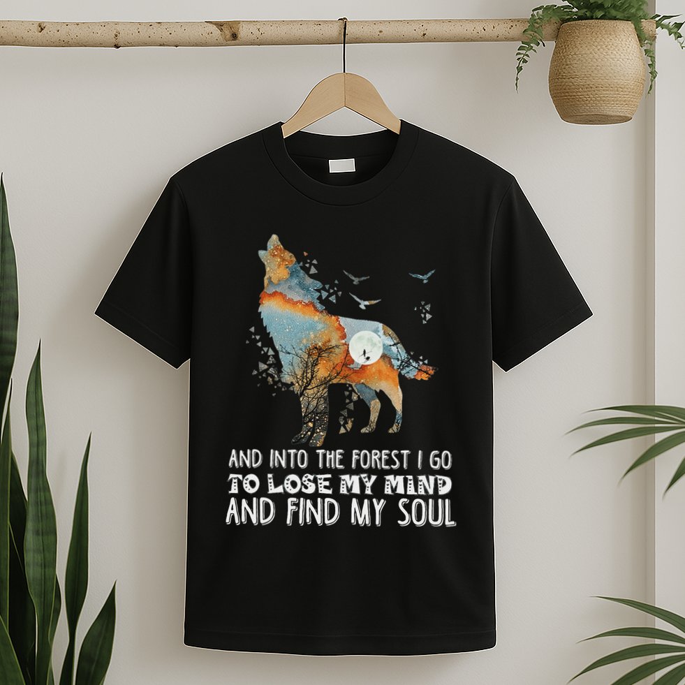 Wolf Into The Forest I Go To Lose My Mind And Find My Soul T-Shirt