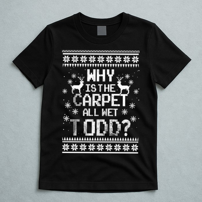 Why Is The Carpet All Wet Todd? Couples Matching Christmas T-Shirt