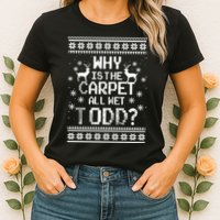 Why Is The Carpet All Wet Todd? Couples Matching Christmas Womens T-Shirt