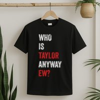 Who Is Taylor Anyway Ew Taylor Ew First Name T-Shirt