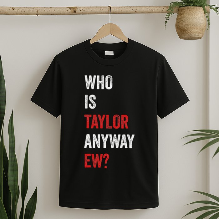 Who Is Taylor Anyway Ew Taylor Ew First Name T-Shirt