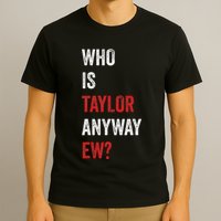 Who Is Taylor Anyway Ew Taylor Ew First Name T-Shirt