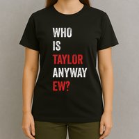 Who Is Taylor Anyway Ew Taylor Ew First Name T-Shirt