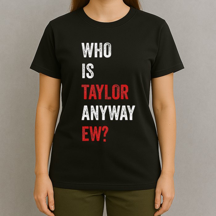 Who Is Taylor Anyway Ew Taylor Ew First Name T-Shirt