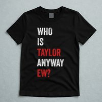Who Is Taylor Anyway Ew Taylor Ew First Name T-Shirt