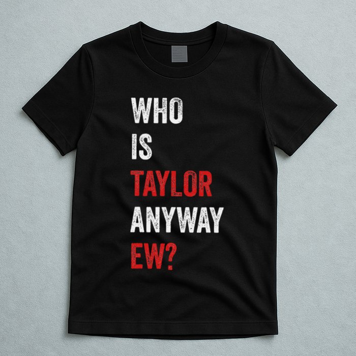 Who Is Taylor Anyway Ew Taylor Ew First Name T-Shirt
